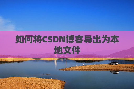 如何将CSDN博客导出为本地文件